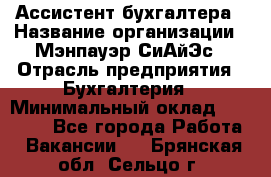 Ассистент бухгалтера › Название организации ­ Мэнпауэр СиАйЭс › Отрасль предприятия ­ Бухгалтерия › Минимальный оклад ­ 15 500 - Все города Работа » Вакансии   . Брянская обл.,Сельцо г.